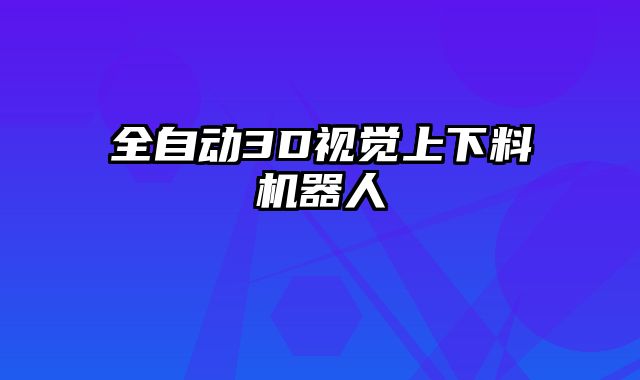 全自動(dòng)3D視覺上下料機(jī)器人