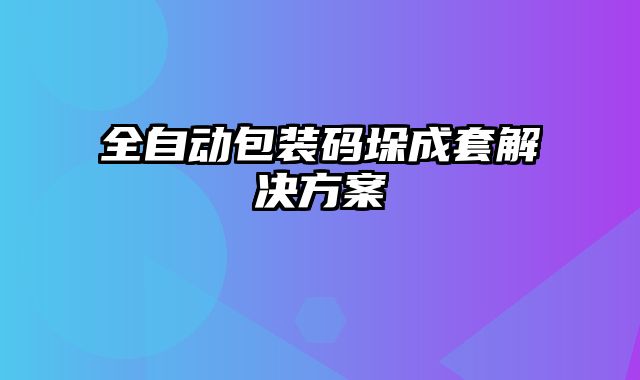 全自動(dòng)包裝碼垛成套解決方案