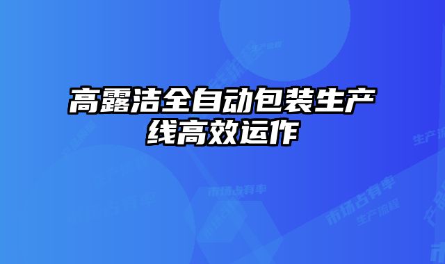 高露潔全自動包裝生產(chǎn)線高效運作