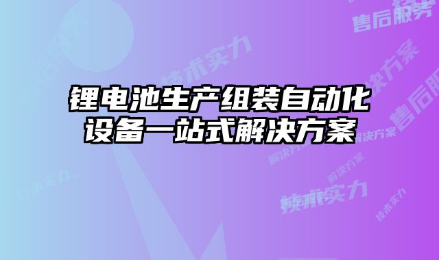 鋰電池生產(chǎn)組裝自動化設(shè)備一站式解決方案