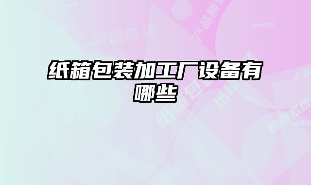 紙箱包裝加工廠設備有哪些