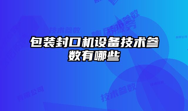 包裝封口機設(shè)備技術(shù)參數(shù)有哪些